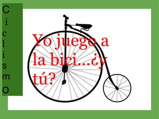C   i c l i s m o Yo juego a la bici...¿y tú? 