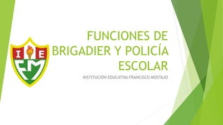 FUNCIONES DE
BRIGADIER Y POLICÍA
ESCOLAR
INSTITUCIÓN EDUCATIVA FRANCISCO MOSTAJO
 