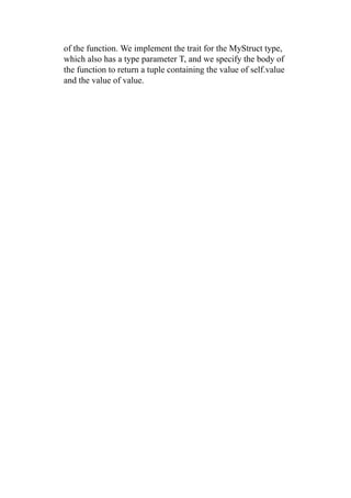 of the function. We implement the trait for the MyStruct type,
which also has a type parameter T, and we specify the body of
the function to return a tuple containing the value of self.value
and the value of value.
 