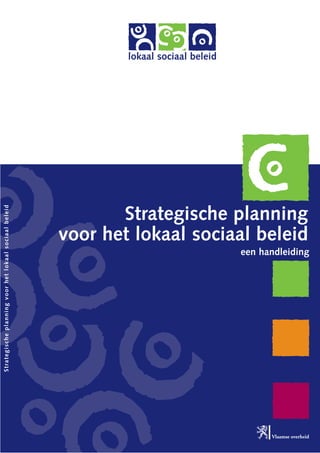 lokaal sociaal beleid
Strategische planning voor het lokaal sociaal beleid




                                                              Strategische planning
                                                       voor het lokaal sociaal beleid
                                                                                       een handleiding
 