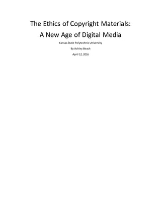 The Ethics of Copyright Materials:
A New Age of Digital Media
Kansas State Polytechnic University
By Ashley Beach
April 12, 2016
 