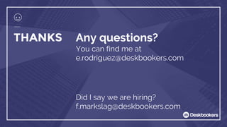 THANKS Any questions?
You can find me at
e.rodriguez@deskbookers.com
Did I say we are hiring?
f.markslag@deskbookers.com
 