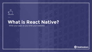 What is React Native?
Write your apps as you write your websites
 