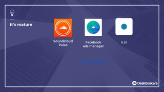 It’s mature
Soundcloud
Pulse
Facebook
ads manager
li.st
And many more
 