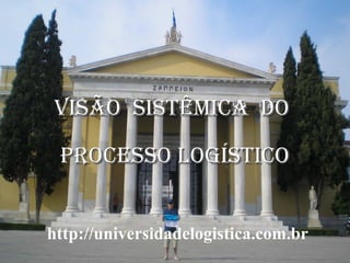 VISÃO SISTÊMICA DO
PROCESSO LOGÍSTICO
http://universidadelogistica.com.br
PROF. Ms. DELANO CHAVES

1

 
