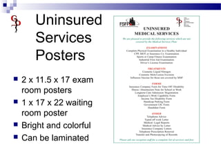 Uninsured
Services
Posters
 2 x 11.5 x 17 exam
room posters
 1 x 17 x 22 waiting
room poster
 Bright and colorful
 Can be laminated
 