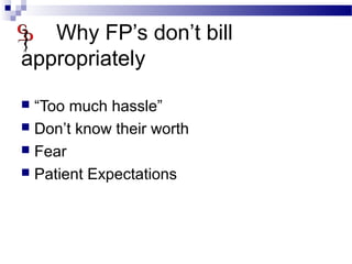 Why FP’s don’t bill
appropriately
 “Too much hassle”
 Don’t know their worth
 Fear
 Patient Expectations
 