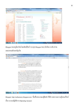 35 
Blogspot ของครูธิดารัตน์ พลพันธ์สิงห์ รวม ทุก Blogspot ของ นักเรียน ระดับ ปวช. 
แผนกคอมพิวเตอร์ธุรกิจ 
Blogspot http://aoftunmory.blogspot.com/ ซึ่งเป็นของ คณะผู้จัดทา ได้ทา บทความความรู้ออนล์ไลน์ 
เรื่อง ระบบปฏิบัติการ (Operating System) 
 