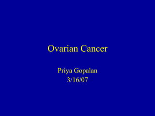 Ovarian Cancer Priya Gopalan 3/16/07 