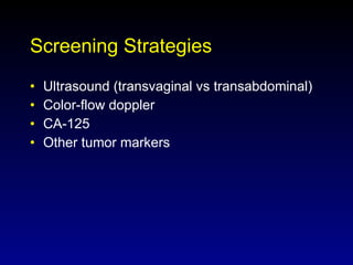 Screening Strategies Ultrasound (transvaginal vs transabdominal) Color-flow doppler CA-125 Other tumor markers 