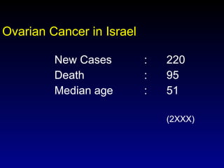 Ovarian Cancer in Israel New Cases   : 220 Death : 95 Median age    : 51 (2XXX) 