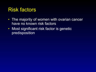 Risk factors The majority of women with ovarian cancer have no known risk factors Most significant risk factor is genetic predisposition 