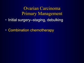Ovarian Carcinoma Primary Management Initial surgery--staging, debulking Combination chemotherapy 