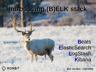 Introducing (B)ELK stackIntroducing (B)ELK stack
BBeatseats
EElasticSearchlasticSearch
LLogStashogStash
KKibanaibana
Bart Van Bos - 11/07/2016
 