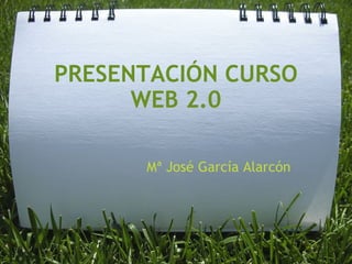PRESENTACIÓN CURSO WEB 2.0 Mª José García Alarcón 