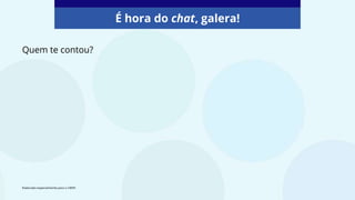 Quem te contou?
Elaborado especialmente para o CMSP.
É hora do chat, galera!
 