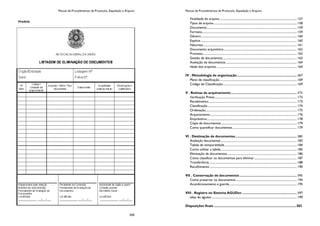 Manual de Procedimentos de Protocolo, Expedição e Arquivo
245
Manual de Procedimentos de Protocolo, Expedição e Arquivo
Finalidade do arquivo ......................................................................................................... 157
Tipos de arquivo.................................................................................................................. 158
Documento........................................................................................................................... 159
Formato.................................................................................................................................. 159
Gênero................................................................................................................................... 160
Espécie.................................................................................................................................... 160
Natureza................................................................................................................................ 161
Documento arquivístico.................................................................................................... 162
Processo................................................................................................................................. 162
Gestão de documentos ..................................................................................................... 163
Avaliação de documentos ................................................................................................. 164
Idade dos arquivos .............................................................................................................. 164
IV . Metodologia de organização..................................................................... 167
Plano de classificação.......................................................................................................... 169
Código de Classificação..................................................................................................... 169
V . Rotinas de arquivamento............................................................................ 171
Verificação Prévia ................................................................................................................ 173
Recebimento......................................................................................................................... 173
Classificação.......................................................................................................................... 174
Ordenação............................................................................................................................. 175
Arquivamento....................................................................................................................... 176
Empréstimo........................................................................................................................... 178
Cópia de documentos........................................................................................................ 179
Como quantificar documentos........................................................................................ 179
VI . Destinação de documentos....................................................................... 181
Avaliação documental......................................................................................................... 183
Tabela de temporalidade................................................................................................... 184
Como utilizar a tabela........................................................................................................ 185
Eliminação de documentos............................................................................................... 186
Como classificar os documentos para eliminar .......................................................... 187
Transferência........................................................................................................................ 188
Recolhimento ....................................................................................................................... 190
VII . Conservação de documentos .................................................................. 191
Como preservar os documentos.................................................................................... 194
Acondicionamento e guarda............................................................................................. 195
VIII . Registro no Sistema AGUDoc ............................................................... 197
telas do agudoc .................................................................................................................... 199
Disposições finais ..........................................................................................203
 