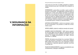 V. SEGURANÇA DA
INFORMAÇÃO
Manual de Procedimentos de Protocolo, Expedição e Arquivo
142
creve acerca de certo fato ou pedido, prestando os esclareci-
mentos necessários para que a autoridade dê seu despacho ou
solução.
INTERESSADO: a pessoa física ou jurídica a quem se refere o
processo ou documento. São legitimados: as pessoas físicas ou
jurídicas que o iniciem como titulares de direito ou interesses
individuais, ou no exercício do direito de interpretação; aque-
les que, sem terem iniciado o processo, têm direitos ou inte-
resses que possam ser afetados pela decisão a ser adotada; as
organizações e associações representativas, no tocante a direi-
tos e interesses coletivos; as pessoas ou associações legalmen-
te constituídas quanto a direitos ou interesses difusos.
JUNTADA DE PROCESSOS: a união de um processo a outro,
ou de um documento a um processo; ou ainda de um docu-
mento a outro.
METRO LINEAR: unidade de medida de extensão de arquivos.
NÚMERO ÚNICO DE PROCESSO – NUP: número constituí-
do de quinze dígitos mais dois dígitos de verificação (DV) que
visa à integridade do número atribuído ao processo e /ou do-
cumento, na unidade protocolizadora de origem. (Portaria
Normativa nº 3, MPOG)
PARTES: toda pessoa que participa de um processo. Pode ser
a parte que provocou o processo ou a parte que se defende.
Pode receber vários nomes: autor e réu, requerente e requeri-
do, impetrante e impetrado, agravante e agravado, recorrente
e recorrido, etc.
PLANO DE ARQUIVAMENTO: esquema preestabelecido para
armazenamento, ordenação e classificação.
 