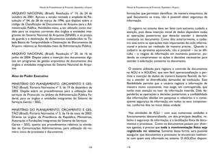 Manual de Procedimentos de Protocolo, Expedição e Arquivo
135
ARQUIVO NACIONAL (Brasil). Resolução nº 14, de 24 de
outubro de 2001. Aprova a versão revisada e ampliada da Re-
solução nº 04, de 28 de março de 1996, que dispões sobre o
código de Classificação de Documentos de Arquivo para a Ad-
ministração Pública: Atividades-meio, a ser adotado como mo-
delo para os arquivos correntes dos órgãos e entidades inte-
grantes do Sistema Nacional de Arquivos (SINAR), e os prazos
de guarda e a destinação de documentos estabelecidos na Ta-
bela Básica de Temporalidade e Destinação de Documentos de
Arquivo relativos as Atividades-meio da Administração Pública.
ARQUIVO NACIONAL (Brasil). Resolução nº 20, de 16 de
junho de 2004. Dispõe sobre a inserção dos documentos digi-
tais em programas de gestão arquivística de documentos dos
órgãos e entidades integrantes do Sistema Nacional de Arqui-
vos.
Atos do Poder Executivo
MINISTÉRIO DO PLANEJAMENTO, ORÇAMENTO E GES-
TÃO (Brasil). Portaria Normativa nº 5, de 19 de dezembro de
2002. Dispõe sobre os procedimentos para a utilização dos
serviços de Protocolo no âmbito da Administração Pública Fe-
deral, para os órgãos e entidades integrantes do Sistema de
Serviços Gerais – SISG.
MINISTÉRIO DO PLANEJAMENTO, ORÇAMENTO E GES-
TÃO (Brasil). Portaria Normativa nº 3, de 16 de maio de 2003.
Orienta os órgãos da Presidência da República, Ministérios,
Autarquias e Fundações integrantes do Sistema de Serviços
Gerais – SISG, quanto aos procedimentos relativos às ativida-
des de Comunicações Administrativas, para utilização do nú-
mero único de processos e documentos.
Manual de Procedimentos de Protocolo, Expedição e Arquivo
116
formações que permitam identificar, de maneira inequívoca, de
qual documento se trata, não é possível obter segurança da
informação.
O registro no sistema deve ser feito com extremo cuidado e
atenção, pois dessa inserção inicial de dados dependem todas
as operações posteriores que deverão atender à demanda
constante no documento. Como dito anteriormente, o cadas-
tro está entre as operações mais importantes do ciclo informa-
cional e precisa ser realizado de maneira precisa. Quando o
cadastro se apresenta equivocado, não é possível – ou se difi-
culta – o resgate da informação em momento posterior, po-
dendo se comprometer as ações e decisões necessárias para
atender à solicitação constante no documento.
O sistema utilizado para registro e controle de documentos
na AGU é o AGUDoc, que tem fácil operacionalização e per-
mite a inserção de dados de maneira bastante flexível, de for-
ma a atender as diversificadas demandas da instituição. Essa
flexibilidade permite que o usuário registre a informação de
maneira muito consistente, mas exige, em contrapartida, que
tenha mais atenção ao teor da informação inserida. Dela de-
penderão as operações e decisões posteriores, a confiabilidade
das informações obtidas em pesquisas e relatórios e a conse-
qüente segurança da informação em todos os seus componen-
tes, conforme dito no início dessa unidade.
Nas atividades da AGU – com suas numerosas unidades e
funcionamento descentralizado, um dos principais desafios, re-
lativo à segurança da informação, é a localização física de docu-
mentos e processos. Como os documentos passam por diver-
sos agentes, é preciso que toda a movimentação física seja
registrada no sistema. Somente dessa forma, será possível
assegurar que documentos e processos se encontram realmen-
te com quem está informado no sistema. O AGUDoc disponi-
 
