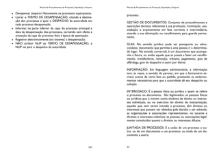 Manual de Procedimentos de Protocolo, Expedição e Arquivo
227
Desapensar (separar) fisicamente os processos superpostos.
Lavrar o TERMO DE DESAPENSAÇÃO, citando a destina-
ção dos processos e apor o DESPACHO da autoridade em
cada processo desapensado.
Informar na parte inferior da capa do processo principal a
data da desapensação dos processos, tornando sem efeito a
anotação da capa do processo feita à época da apensação.
Registrar eletronicamente (no sistema) a desapensação.
NÃO atribuir NUP ao TERMO DE DESAPENSAÇÃO, a
NUP vai para o despacho da autoridade.
Manual de Procedimentos de Protocolo, Expedição e Arquivo
24
processo.
GESTÃO DE DOCUMENTOS: Conjunto de procedimentos e
operações técnicas referentes à sua produção, tramitação, uso,
avaliação e arquivamento em fase corrente e intermediária,
visando a sua eliminação ou recolhimento para guarda perma-
nente.
GUIA: No sentido jurídico pode ser passaporte ou salvo-
conduto, documento que permite a uma pessoa ir a determina-
do lugar. No sentido comercial, é um documento que acompa-
nha a fatura, ou então aquele que se presta a fazer um recolhi-
mento, transferência, remoção, trânsito, pagamento, guia de
alfândega, guia de despacho e assim por diante.
INFORMAÇÃO: Em linguagem administrativa, a informação
tem, às vezes, o sentido de parecer, em que o funcionário es-
creve acerca de certo fato ou pedido, prestando os esclareci-
mentos necessários para que a autoridade dê seu despacho ou
solução.
INTERESSADO: É a pessoa física ou jurídica a quem se refere
o processo ou documento. São legitimados: as pessoas físicas
ou jurídicas que o iniciem como titulares de direito ou interes-
ses individuais, ou no exercício do direito de interpretação;
aqueles que, sem terem iniciado o processo, têm direitos ou
interesses que possam ser afetados pela decisão a ser adotada;
as organizações e associações representativas, no tocante a
direitos e interesses coletivos; as pessoas ou associações legal-
mente constituídas quanto a direitos ou interesses difusos.
JUNTADA DE PROCESSOS: É a união de um processo a ou-
tro, ou de um documento a um processo; ou ainda de um do-
cumento a outro.
 
