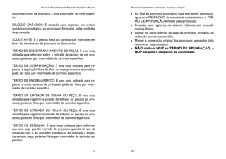 Manual de Procedimentos de Protocolo, Expedição e Arquivo
27
ou presta conta de seus atos a uma autoridade de nível superi-
or.
RELÓGIO DATADOR: É utilizado para registrar, em ordem
numérico-cronológica, os processos formados pelas unidades
de protocolo.
SOLICITANTE: É a pessoa física ou jurídica que intercede em
favor do interessado do processo ou documento.
TERMO DE DESENTRANHAMENTO DE PEÇAS: É uma nota
utilizada para informar sobre a retirada de peça(s) de um pro-
cesso; pode ser por intermédio de carimbo específico.
TERMO DE DESAPENSAÇÃO: É uma nota utilizada para re-
gistrar a separação física de dois ou mais processos apensados;
pode ser feito por intermédio de carimbo específico.
TERMO DE ENCERRAMENTO: É uma nota utilizada para re-
gistrar o encerramento do processo; pode ser feito por inter-
médio de carimbo específico.
TERMO DE JUNTADA DE FOLHA OU PEÇA: É uma nota
utilizada para registrar a juntada de folha(s) ou peça(s) ao pro-
cesso; pode ser feito por intermédio de carimbo específico.
TERMO DE RETIRADA DE FOLHA OU PEÇA: É uma nota
utilizada para registrar a retirada de folha(s) ou peça(s) ao pro-
cesso; pode ser feito por intermédio de carimbo específico.
TERMO DE RESSALVA: É uma nota utilizada para informar
que uma peça que foi retirada do processo quando do ato da
anexação, isto é, ao proceder à anexação foi constada a ausên-
cia de uma peça; pode ser feito por intermédio de carimbo es-
pecífico.
Manual de Procedimentos de Protocolo, Expedição e Arquivo
224
Ao final do processo secundário (que está sendo apensado),
agrupar o DESPACHO da autoridade competente e o TER-
MO DE APENSAÇÃO emitido pelo protocolo;
Proceder aos registros no sistema relativos aos procedi-
mentos físicos;
Anotar na parte inferior da capa do processo primário, os
dados do processo apensado;
Manter a numeração original dos processos apensados (não
renumerar os processos).
NÃO atribuir NUP ao TERMO DE APENSAÇÃO, a
NUP vai para o despacho da autoridade.
 