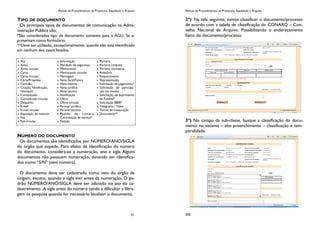 Manual de Procedimentos de Protocolo, Expedição e Arquivo
51
TIPO DE DOCUMENTO
Os principais tipos de documentos de comunicação na Admi-
nistração Pública são:
*São considerados tipo de documento somente para a AGU. Se a-
presentam como formulário.
**Deve ser utilizado, excepcionalmente, quando não está identificado
em nenhum dos casos listados.
NÚMERO DO DOCUMENTO
Os documentos são identificados por NÚMERO/ANO/SIGLA
do órgão que expede. Para efeito de identificação do número
do documento, considera-se a numeração, ano e sigla Alguns
documentos não possuem numeração, devendo ser identifica-
dos como “S/N” (sem número).
O documento deve ser cadastrado como veio do órgão de
origem, exceto, quando a sigla vier antes da numeração. O pa-
drão NÚMERO/ANO/SIGLA deve ser adotado no ato do ca-
dastramento. A sigla antes do número tende a dificultar a filtra-
gem na pesquisa quando for necessário localizar o documento.
Ata
Aviso
Aviso circular
Carta
Carta circular
Carta/Proposta
Certidão
Citação, Notificação,
Intimação
Comunicado
Comunicado circular
Despacho
E-mail
E-mail circular
Exposição de motivos
Fax
Fax-circular
Informação
Mandado de segurança
Memorando
Memorando circular
Mensagem
Nota fiscal/Fatura
Nota interna
Nota jurídica
Nota técnica
Notificação
Ofício
Ofício circular
Parecer jurídico
Parecer técnico
Pedido de compra,
Contratação de serviço*
Petição
Portaria
Portaria conjunta
Portaria normativa
Relatório
Requerimento
Representação
Solicitação de pagamento*
Solicitação de participa-
ção em evento
Solicitação de Suprimento
de Fundos*
Solicitação 0800*
Telegrama / Telex
Termo de instauração
Documento**
Manual de Procedimentos de Protocolo, Expedição e Arquivo
200
2º) Na tela seguinte, vamos classificar o documento/processo
de acordo com a tabela de classificação do CONARQ – Con-
selho Nacional de Arquivo. Possibilitando o endereçamento
físico do documento/processo.
3º) No campo da sub-classe, busque a classificação do docu-
mento no sistema – alto preenchimento – classificação e tem-
poralidade.
 