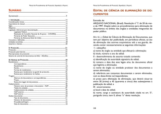 Manual de Procedimentos de Protocolo, Expedição e Arquivo
SUMÁRIO
Apresentação .................................................................................................................................9
1. Introdução...................................................................................................11
Considerações iniciais.................................................................................................................13
Importância do manual...............................................................................................................14
Siglas.................................................................................................................................................15
Objetivos........................................................................................................................................16
Legislação referencial para documentação..........................................................................16
Legislação Federal.......................................................................................................16
Resolução do Conselho Nacional de Arquivos – CONARQ..........................17
Portarias do Poder Executivo..................................................................................17
Portarias da Advocacia-Geral da União.................................................................18
Conceitos e definições.............................................................................................................18
Unidades envolvidas..................................................................................................................28
Usuários e clientes....................................................................................................................30
II. Protocolo....................................................................................................31
Protocolo....................................................................................................................................33
Protocolo pela Internet...........................................................................................................33
Macroprocesso do protocolo................................................................................................34
Sistema de controle de documentos da AGU - AGUDoc..............................................35
III. Rotinas de Protocolo................................................................................39
Recebimento...............................................................................................................................41
Correspondência.........................................................................................................41
Recebimento.................................................................................................................42
Recibo............................................................................................................................43
Formas de recebimento.............................................................................................44
Rotinas para recebimento via guichê de protocolo............................................45
Rotinas para recebimento via malote.....................................................................45
Triagem........................................................................................................................................46
Abertura de documentos e correspondências.....................................................46
Prazos.............................................................................................................................47
Rotina de triagem de documentos..........................................................................47
Cadastramento..........................................................................................................................48
Número único de processo e documento – NUP..............................................48
Tabela de unidades.....................................................................................................49
Cadastramento de unidades.....................................................................................49
NUP externo................................................................................................................50
NUP interno.................................................................................................................50
Análise documental...................................................................................................................50
Tipo de documento....................................................................................................51
Número do documento.............................................................................................51
Procedência/Origem...................................................................................................52
Data do documento....................................................................................................52
Manual de Procedimentos de Protocolo, Expedição e Arquivo
248
EDITAL DE CIÊNCIA DE ELIMINAÇÃO DE DO-
CUMENTOS
Extraído de:
ARQUIVO NACIONAL (Brasil). Resolução nº 7, de 20 de mai-
o de 1997. Dispõe sobre os procedimentos para eliminação de
documentos no âmbito dos órgãos e entidades integrantes do
poder público.
Art. 6 (...) Edital de Ciência de Eliminação de Documentos, que
tem por objetivo dar publicidade, em periódicos oficiais, ao ato
de eliminação dos acervos arquivísticos sob a sua guarda, de-
vendo conter necessariamente as seguintes informações:
I - cabeçalho:
a) nome do órgão ou entidade que efetuará a eliminação;
b) título, número e ano do edital;
II - desenvolvimento do assunto tratado contendo:
a) identificação da autoridade signatária do edital;
b) número e data dos atos legais e/ou do documento oficial
que legitima a eliminação;
c) nome do órgão ou entidade produtor dos documentos a
serem eliminados;
d) referência aos conjuntos documentais a serem eliminados,
com as datas-limite correspondentes;
e) prazo para efetivação da eliminação, que deverá situar-se
entre 30 (trinta) e 45 (quarenta e cinco) dias subseqüentes à
publicação do edital, e
III - encerramento:
a) local e data do edital;
b) nome, cargo e assinatura da autoridade citada no art. 5º,
parágrafo único, item II, alínea “a” desta resolução.
 