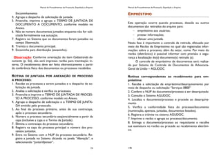 Manual de Procedimentos de Protocolo, Expedição e Arquivo
73
Encaminhamento
4. Agrupa o despacho de solicitação de juntada.
5. Preenche, imprime e agrupa o TERMO DE JUNTADA DE
DOCUMENTO A DOCUMENTO, conforme modelo no
Anexo.
6. Não se numera documentos juntados enquanto não for soli-
citada formalmente sua autuação.
7. Registra no Sistema que os documentos foram juntados no
campo Observação.
8. Tramita o documento principal.
9. Encaminha para distribuição (escaninho).
Observação: Conforme orientação do item Cadastrando do-
cumento (p. 56), não será impresso recibo para tramitação in-
terna. O recebimento deve ser feito eletronicamente a partir
da conferência física dos documentos ou processos recebidos.
ROTINA DE JUNTADA POR ANEXAÇÃO DE PROCESSO
A PROCESSO:
1. Recebe os processos a serem juntados e o despacho de so-
licitação de juntada.
2. Analisa a solicitação e verifica os processos.
3. Preenche e imprime o TERMO DE JUNTADA DE PROCES-
SO A PROCESSO, conforme modelo no Anexo.
4. Agrupa o despacho de solicitação e o TERMO DE JUNTA-
DA emitido pelo protocolo.
5. Ao final do processo primário, antes de sua contracapa,
apõe o processo secundário.
6. Numera o processo secundário seqüencialmente a partir da
capa (inclusive a capa e o Termo de Juntada).
7. Elimina a contracapa do processo secundário.
8. Registra na capa do processo principal o número dos pro-
cessos juntados.
9. Entra no Sistema com o NUP do processo secundário. Re-
gistra a juntada no Sistema clicando na janela “Alteração”, e
selecionando “Juntar/Apensar”.
Manual de Procedimentos de Protocolo, Expedição e Arquivo
178
EMPRÉSTIMO
Esta operação ocorre quando processos, dossiês ou outros
documentos são retirados do arquivo para:
empréstimo aos usuários;
prestar informações;
efetuar uma juntada.
Nesta fase é importante o controle de retirada, efetuado por
meio do Recibo de Empréstimo no qual são registradas infor-
mações sobre o processo, além do setor, nome. Por meio do
recibo (eletrônico) é possível informar com precisão e segu-
rança a localização do(s) documento(s) retirado (s).
O controle de empréstimo de documentos será realiza-
do por Sistema de Controle de Documentos da Advocacia-
Geral da União – AGUDOC
Rotinas correspondentes ao recebimento para em-
préstimo:
1. Recebe a solicitação de empréstimo/desarquivamento por
meio de despacho ou solicitação “Serviços 0800”
2. Confere o NUP do documento/processo a ser desarquivado
3. Consulta o Sistema AGUDOC
4. Localiza o documento/processo e procede ao desarquiva-
mento
5. Verifica a conformidade física do processo/documento
(numeração, apensos, juntadas, documentos listados).
6. Registra o trâmite no sistema AGUDOC.
7. Imprime o recibo e agrupa ao processo/documento.
8. Entrega o documento/processo ao requisitante e recolhe
sua assinatura no recibo ou procede ao recebimento eletrôni-
co.
 