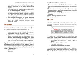 Manual de Procedimentos de Protocolo, Expedição e Arquivo
161
Atos de assentamentos: os configurados por registro
de fatos e ocorrências. Ex.: ata, apostila, termo, auto de
infração;
Atos comprobatórios: os que comprovam assentamen-
tos. Ex.: certidão, atestado, traslado;
Atos de correspondência: os que objetivam a execução
dos atos normativos em sentido amplo. Ex.: carta, cir-
cular, ofício, aviso, memorando, notificação, telegrama,
telex, alvará, edital;
Atos de ajuste: representados por acordo de vontade
em que a administração federal, estadual ou municipal é
parte. Ex.: tratado, convênio, contrato, termos
(transações, ajuste).
NATUREZA
A natureza se refere ao teor do assunto do documento. Quan-
to à natureza do assunto, os documentos podem ser:
 ostensivos: documentos cuja divulgação não prejudica a
administração e por isso seu acesso é livre.
 sigilosos: dados ou informações cujo conhecimento ir-
restrito ou divulgação possa acarretar qualquer risco à
segurança da sociedade e do Estado, bem como aqueles
necessários ao resguardo da inviolabilidade da intimida-
de da vida privada, da honra e da imagem das pessoas.
Segundo a necessidade de sigilo e quanto à extensão do meio
em que pode circular, são quatro os graus de sigilo e suas cor-
respondentes categorias (para mais informações sobre docu-
mentos sigilosos, consulte o Manual de Procedimentos de Pro-
tocolo e Expedição, parte 3:
a) ultra-secreto
b) secreto
Manual de Procedimentos de Protocolo, Expedição e Arquivo
90
6. Recolhe assinatura e identificação do recebedor no recibo
que acompanha o documento, processo ou correspondên-
cia.
7. Se houver documento ou processo do órgão externo para a
AGU o mensageiro deve recebê-lo, assinando o recibo a ele
apresentado com letra legível.
8. Entrega no Protocolo da AGU os documentos e processos
recebidos.
9. Separa os recibos assinados por data.
10.Arquiva os recibos.
MALOTE
Tal como no serviço de mensageria, os documentos e pro-
cessos a serem expedidos via malote não necessitam estar en-
velopados.
Os documentos e processos, ao serem encaminhados para
expedição via Malote, deverão informar (no próprio documen-
to ou em lista a parte):
Identificação da unidade/setor e Estado a que se
destina;
Espécie e número do documento;
Assunto do documento;
Remetente e destinatário do documento;
Os documentos, processos e correspondências a serem ex-
pedidos por Malote, deverão ser entregues ao Setor de Expe-
dição até 14hs do dia da coleta, para que sejam encaminhados
Atenção! O uso de envelopes para expedição de
documentos e processos via malote não é obrigatório.
Recomenda-se a utilização de envelopes quando for ne-
cessária a guarda e proteção de documentos e processos.
 