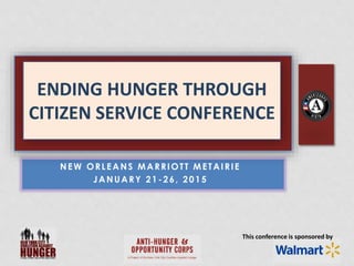 This conference is sponsored by
ENDING HUNGER THROUGH
CITIZEN SERVICE CONFERENCE
NEW ORLEANS MARRIOTT METAIRIE
JANUARY 21-26, 2015
 