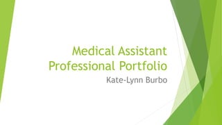 Medical Assistant
Professional Portfolio
Kate-Lynn Burbo
 