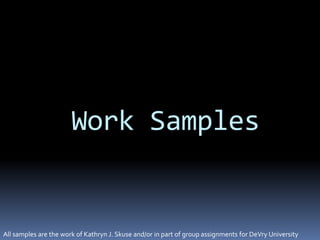 Work Samples
All samples are the work of Kathryn J. Skuse and/or in part of group assignments for DeVry University
 