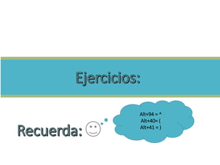 Ejercici
os
Alt+94 = ^
Alt+40= (
Alt+41 = )
 