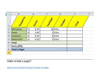 Hallar el total a pagar?
Ejercicio de la función Suma() y formato de celdas
Ejercicio 4:
 