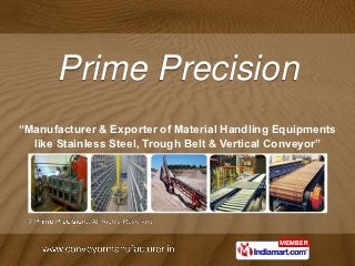 Prime Precision
“Manufacturer & Exporter of Material Handling Equipments
  like Stainless Steel, Trough Belt & Vertical Conveyor”
 
