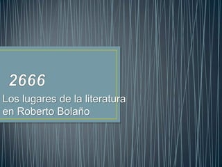Los lugares de la literatura
en Roberto Bolaño
 