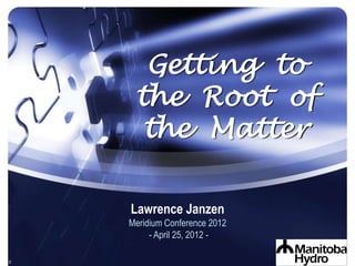 v0.0v0.0
Getting to
the Root of
the Matter
Lawrence Janzen
Meridium Conference 2012
- April 25, 2012 -
 