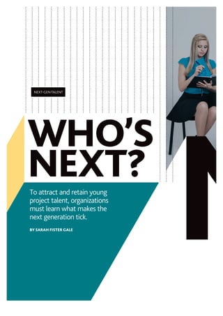To attract and retain young
project talent, organizations
must learn what makes the
next generation tick.
BY SARAH FISTER GALE
WHO’S
NEXT?
NEXT-GEN TALENT
PMN0815 C-First Features2-ok.indd 38 7/9/15 10:42 AM
 