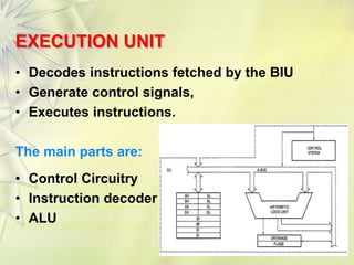 20
EXECUTION UNIT
• Decodes instructions fetched by the BIU
• Generate control signals,
• Executes instructions.
The main parts are:
• Control Circuitry
• Instruction decoder
• ALU
 