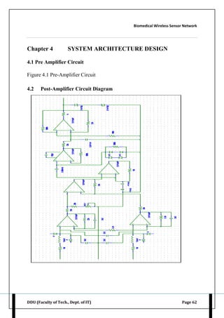 Biomedical Wireless Sensor Network
DDU (Faculty of Tech., Dept. of IT) Page 62
Chapter 4 SYSTEM ARCHITECTURE DESIGN
4.1 Pre Amplifier Circuit
Figure 4.1 Pre-Amplifier Circuit
4.2 Post-Amplifier Circuit Diagram
 