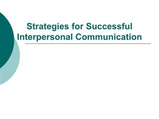 Strategies for Successful
Interpersonal Communication
 