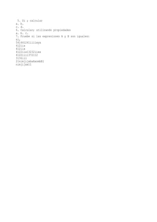 5. Si ; calcular
a. b.
c. d.
6. Calcular; utilizando propiedades
a. b. c.
7. Pruebe si las expresiones A y B son iguales:
si,
541441241iiiixyx
412iix
412iix
4122iix13232iixx
4122iiii372112
3136iii
21nimjijxbxAxnmbB1
nimjijxx11
 