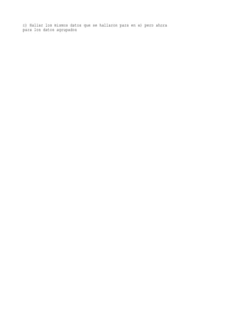 c) Hallar los mismos datos que se hallaron para en a) pero ahora
para los datos agrupados
 