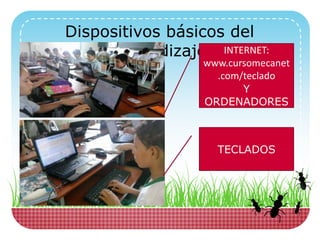 Dispositivos básicos del
aprendizaje INTERNET:
www.cursomecanet
.com/teclado
Y
ORDENADORES
TECLADOS
 