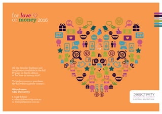 © COPYRIGHT DIRECTIVITY 2016
All the detailed findings and
insights are available in the full
87 page in-depth edition
of ‘for love or money 2016’.
To find out more or purchase
the full edition please contact :
Adam Posner
CEO Directivity
t. 0433 818190
e. adam@directivity.com.au
w. theloyaltypoint.com.au
 