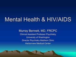 Mental Health & HIV/AIDS
Murray Bennett, MD, FRCPC
Clinical Assistant Professor Psychiatry
University of Washington
Director Psychiatry Madison Clinic
Harborview Medical Center
 