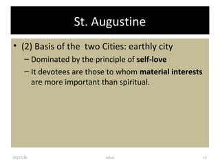 St. Augustine
• (2) Basis of the two Cities: earthly city
– Dominated by the principle of self-love
– It devotees are those to whom material interests
are more important than spiritual.
02/27/16 11mfuzi
 