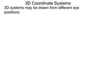 3D systems may be drawn from different eye
positions:
3D Coordinate Systems
 