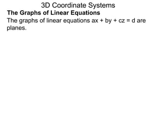The graphs of linear equations ax + by + cz = d are
planes.
3D Coordinate Systems
The Graphs of Linear Equations
 
