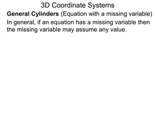 General Cylinders (Equation with a missing variable)
3D Coordinate Systems
In general, if an equation has a missing variable then
the missing variable may assume any value.
 